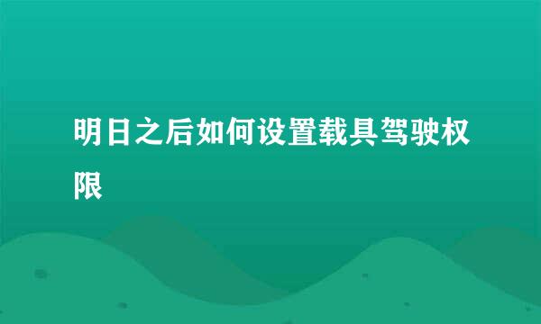明日之后如何设置载具驾驶权限