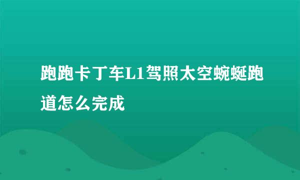 跑跑卡丁车L1驾照太空蜿蜒跑道怎么完成