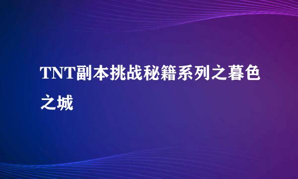 TNT副本挑战秘籍系列之暮色之城