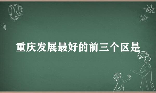 重庆发展最好的前三个区是