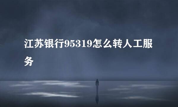 江苏银行95319怎么转人工服务