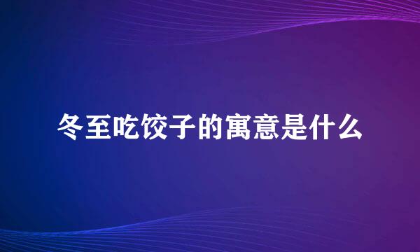 冬至吃饺子的寓意是什么