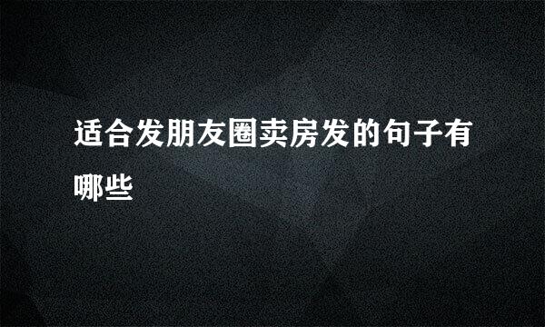 适合发朋友圈卖房发的句子有哪些