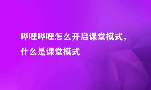 哔哩哔哩怎么开启课堂模式，什么是课堂模式