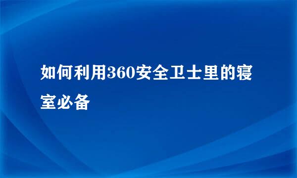 如何利用360安全卫士里的寝室必备