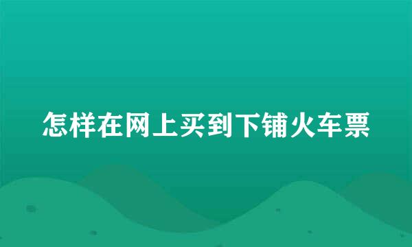 怎样在网上买到下铺火车票