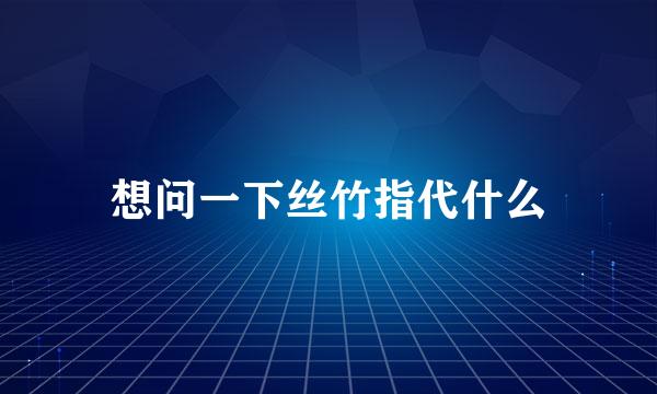想问一下丝竹指代什么