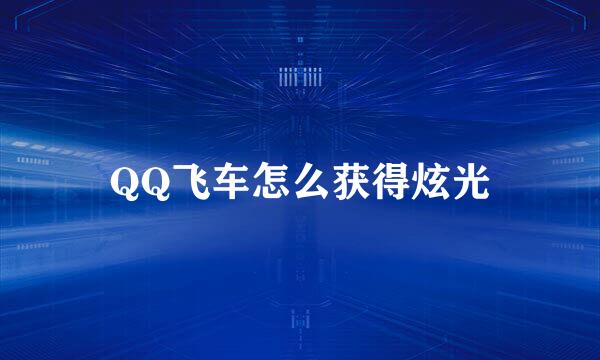 QQ飞车怎么获得炫光