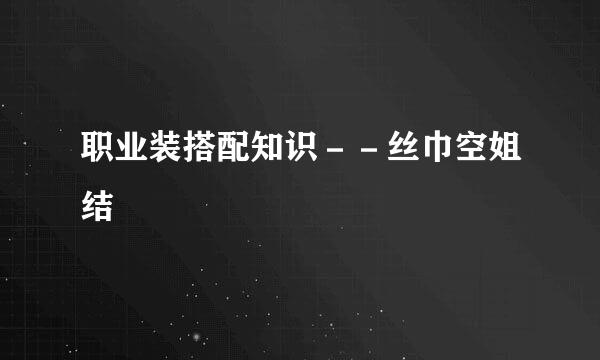 职业装搭配知识－－丝巾空姐结