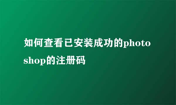 如何查看已安装成功的photoshop的注册码