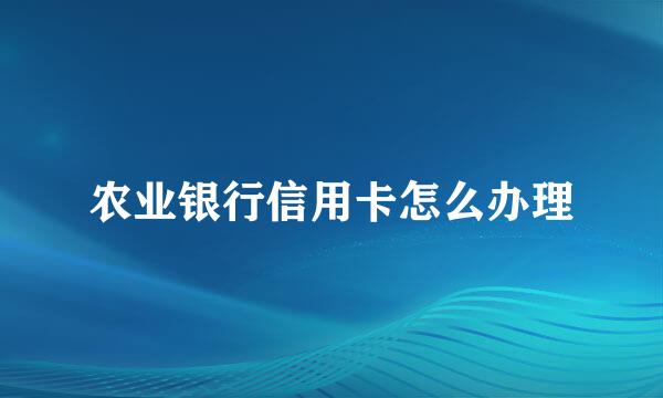 农业银行信用卡怎么办理