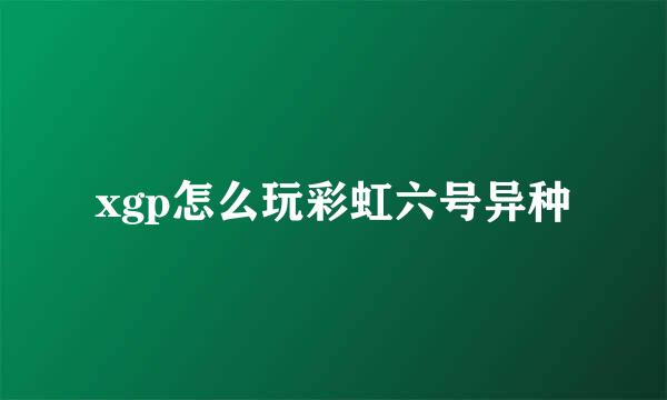 xgp怎么玩彩虹六号异种