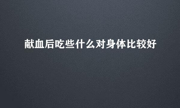 献血后吃些什么对身体比较好