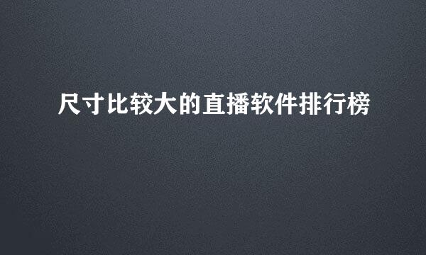 尺寸比较大的直播软件排行榜