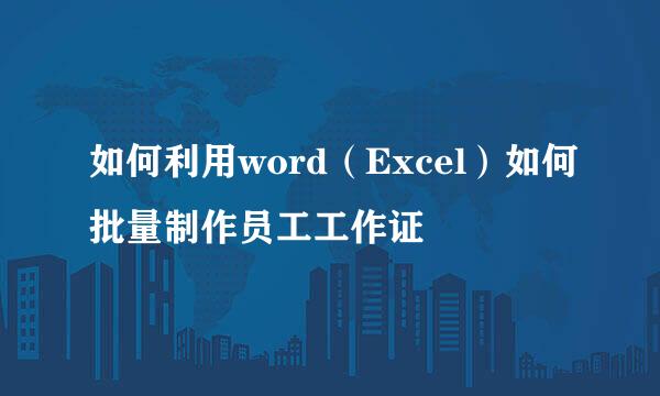 如何利用word（Excel）如何批量制作员工工作证