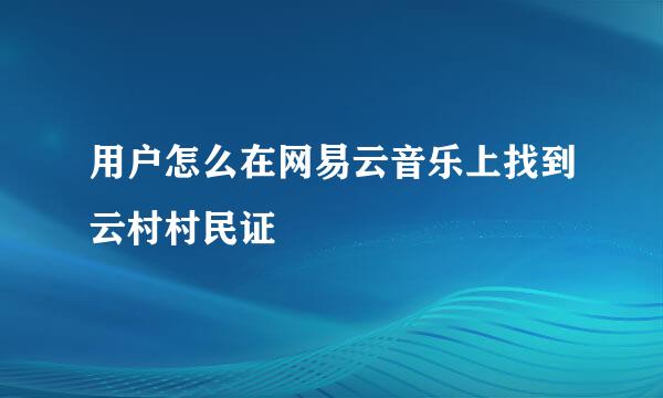 用户怎么在网易云音乐上找到云村村民证