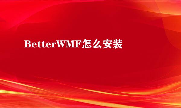 BetterWMF怎么安装