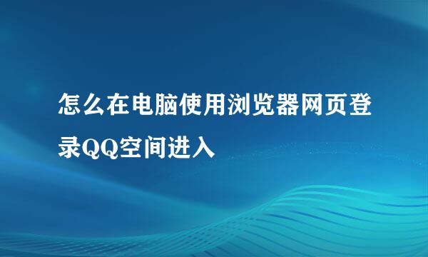 怎么在电脑使用浏览器网页登录QQ空间进入