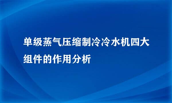 单级蒸气压缩制冷冷水机四大组件的作用分析