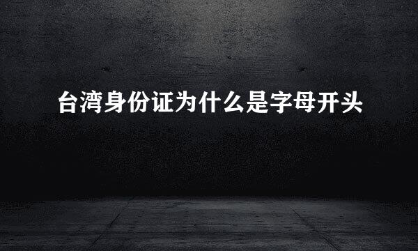 台湾身份证为什么是字母开头