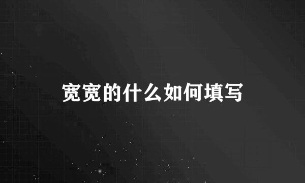 宽宽的什么如何填写