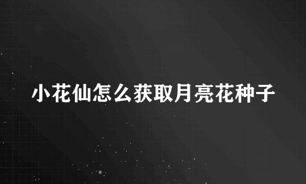 小花仙怎么获取月亮花种子