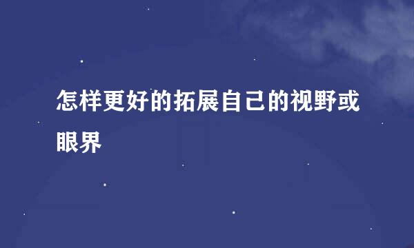 怎样更好的拓展自己的视野或眼界