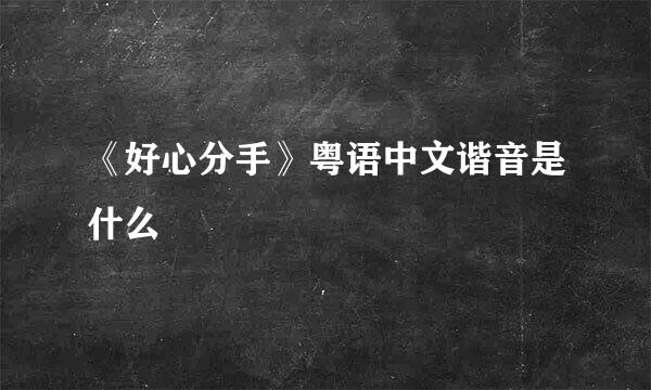《好心分手》粤语中文谐音是什么