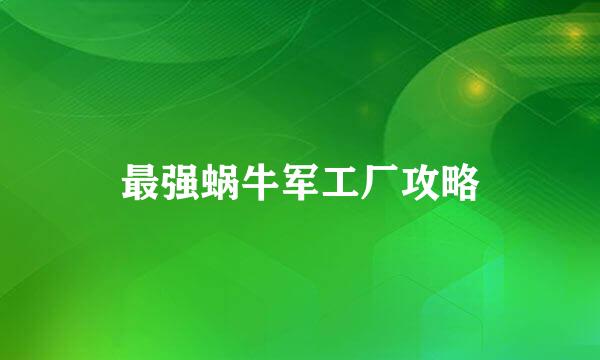 最强蜗牛军工厂攻略