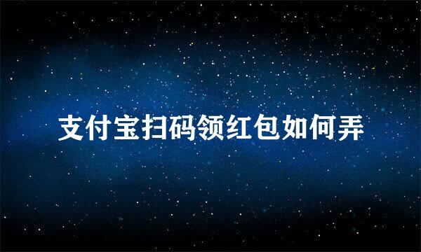 支付宝扫码领红包如何弄
