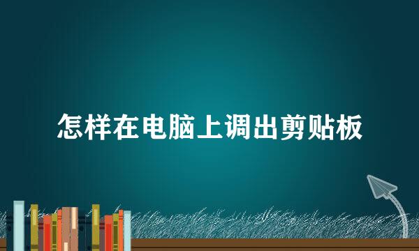 怎样在电脑上调出剪贴板