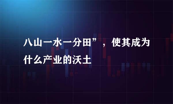 八山一水一分田”，使其成为什么产业的沃土