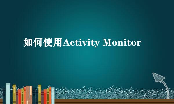 如何使用Activity Monitor