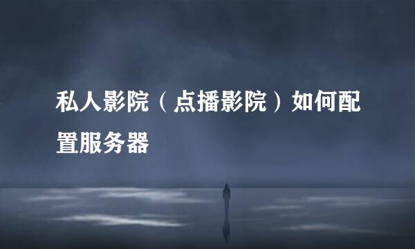 私人影院（点播影院）如何配置服务器