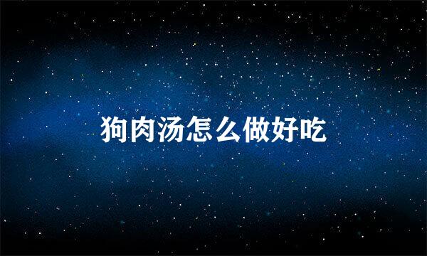 狗肉汤怎么做好吃