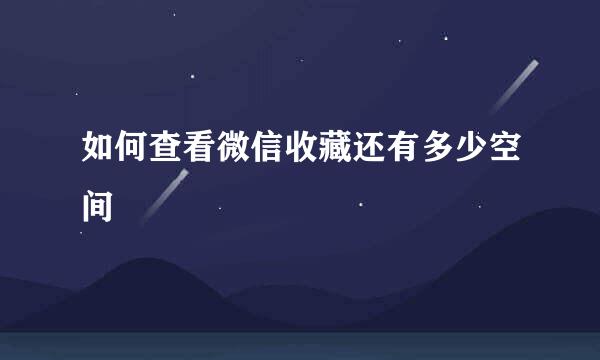 如何查看微信收藏还有多少空间