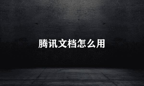 腾讯文档怎么用