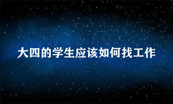 大四的学生应该如何找工作