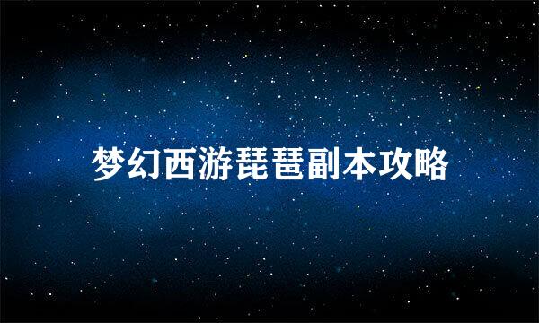 梦幻西游琵琶副本攻略