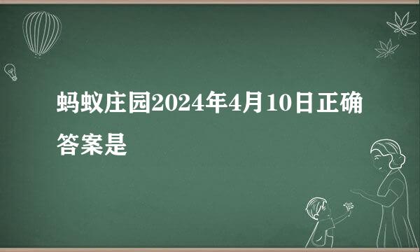 蚂蚁庄园2024年4月10日正确答案是