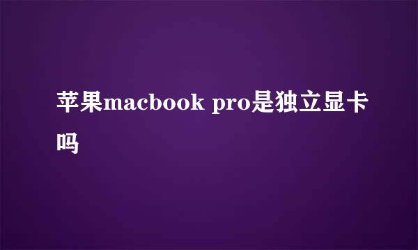 苹果macbook pro是独立显卡吗