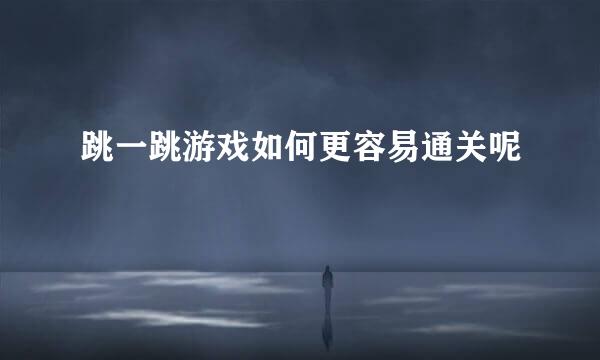 跳一跳游戏如何更容易通关呢