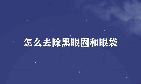 怎么去除黑眼圈和眼袋