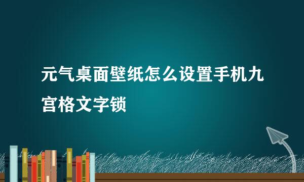 元气桌面壁纸怎么设置手机九宫格文字锁