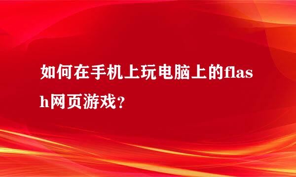 如何在手机上玩电脑上的flash网页游戏？