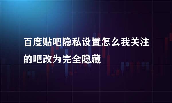 百度贴吧隐私设置怎么我关注的吧改为完全隐藏