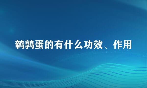 鹌鹑蛋的有什么功效、作用