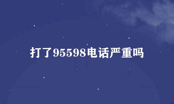 打了95598电话严重吗