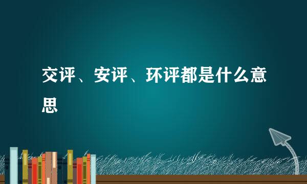 交评、安评、环评都是什么意思