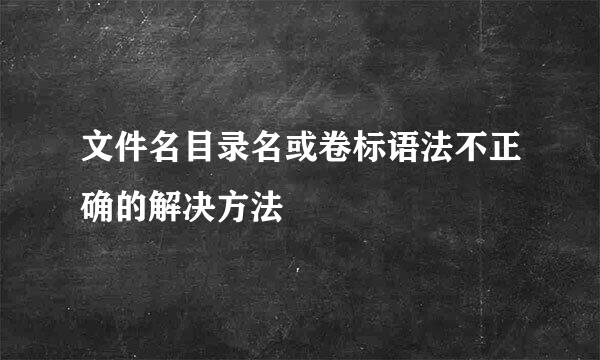 文件名目录名或卷标语法不正确的解决方法